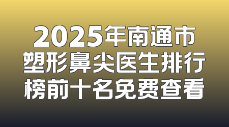 2025年南通市塑形鼻尖医生排行榜前十名免费查看