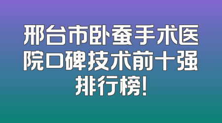 邢台市卧蚕手术医院口碑技术前十强排行榜！