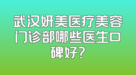 武汉妍美医疗美容门诊部哪些医生口碑好？