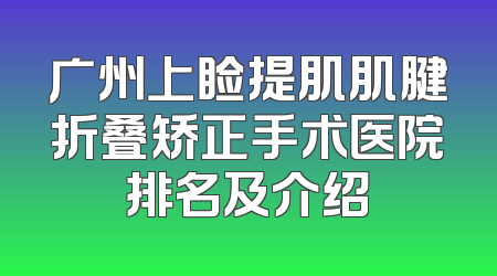 广州上睑提肌肌腱折叠矫正手术医院排名及介绍