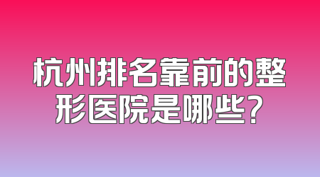 杭州排名靠前的整形医院是哪些？