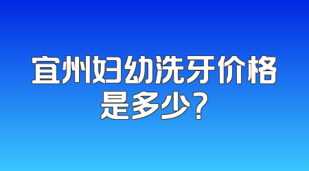宜州妇幼洗牙价格是多少？