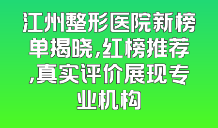 江州整形医院新榜单揭晓，红榜推荐，真实评价展现专业机构