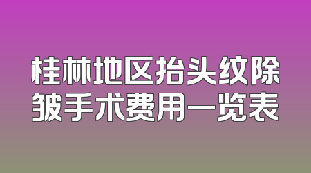桂林地区抬头纹除皱手术费用一览表