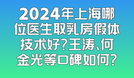2024年上海哪位医生取乳房假体技术好？王涛、何金光等口碑如何？