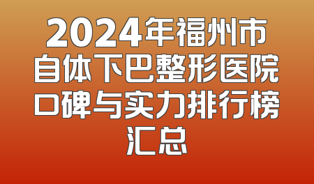 2024年福州市自体下巴整形医院口碑与实力排行榜汇总