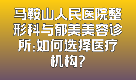 马鞍山人民医院整形科与郁美美容诊所：如何选择医疗机构？