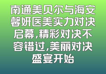 南通美贝尔与海安馨妍医美实力对决启幕，精彩对决不容错过，美丽对决盛宴开始