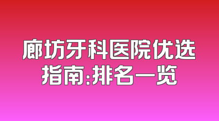 廊坊牙科医院优选指南：排名一览