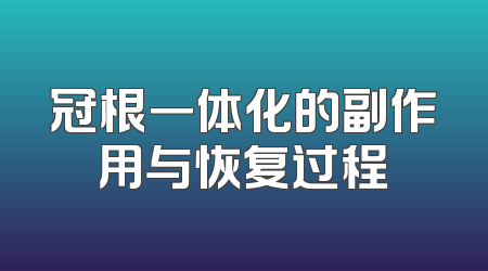 冠根一体化的副作用与恢复过程