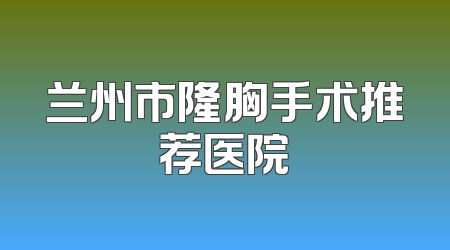 兰州市隆胸手术推荐医院
