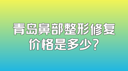 青岛鼻部整形修复价格是多少？