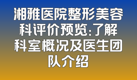 湘雅医院整形美容科评价预览：了解科室概况及医生团队介绍