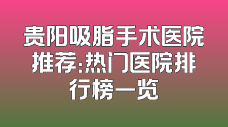 贵阳吸脂手术医院推荐：热门医院排行榜一览
