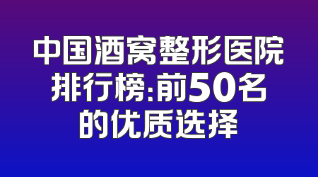 中国酒窝整形医院排行榜：前50名的优质选择