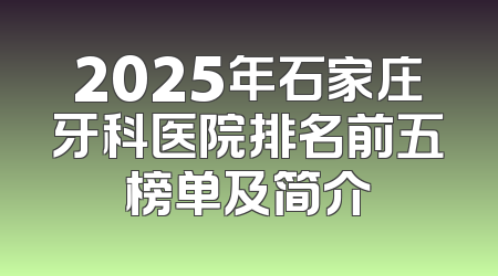2025年石家庄牙科医院排名前五榜单及简介
