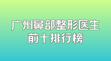 广州鼻部整形医生前十排行榜