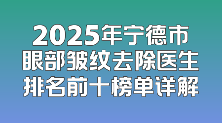2025年宁德市眼部皱纹去除医生排名前十榜单详解