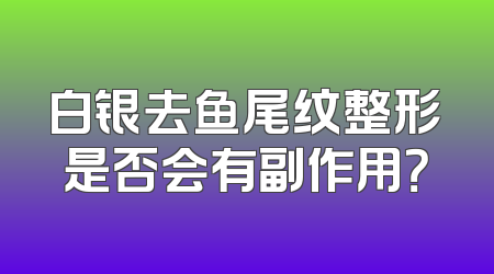 白银去鱼尾纹整形是否会有副作用？