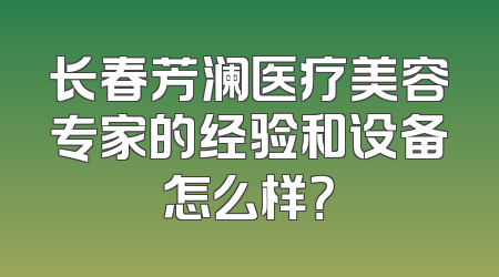 长春芳澜医疗美容专家的经验和设备怎么样？