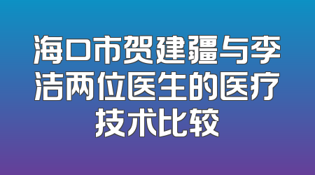 海口市贺建疆与李洁两位医生的医疗技术比较