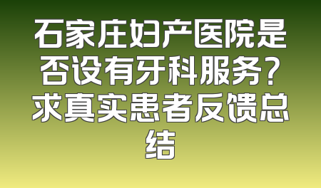 石家庄妇产医院是否设有牙科服务？求真实患者反馈总结