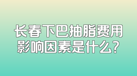 长春下巴抽脂费用影响因素是什么？