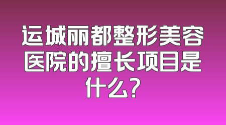 运城丽都整形美容医院的擅长项目是什么？