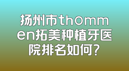 扬州市thommen拓美种植牙医院排名如何？