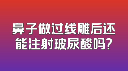 鼻子做过线雕后还能注射玻尿酸吗？