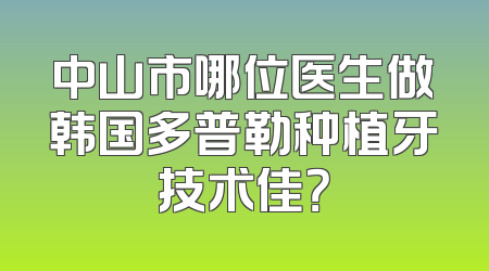 中山市哪位医生做韩国多普勒种植牙技术佳？