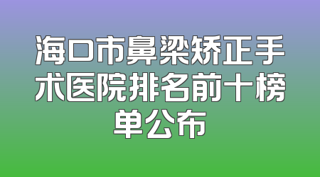 海口市鼻梁矫正手术医院排名前十榜单公布