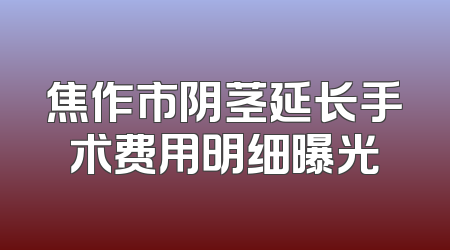 焦作市阴茎延长手术费用明细曝光