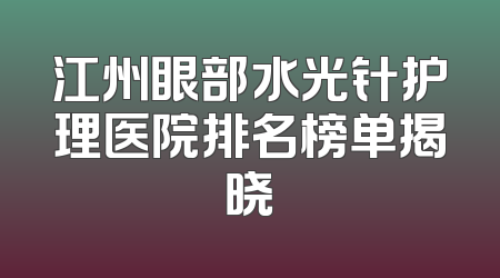 江州眼部水光针护理医院排名榜单揭晓