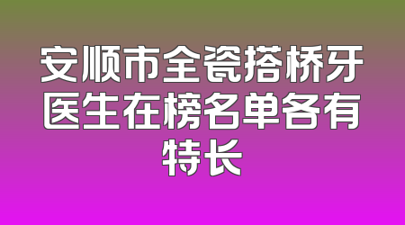 安顺市全瓷搭桥牙医生在榜名单各有特长
