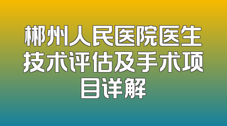 郴州人民医院医生技术评估及手术项目详解