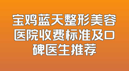 宝鸡蓝天整形美容医院收费标准及口碑医生推荐