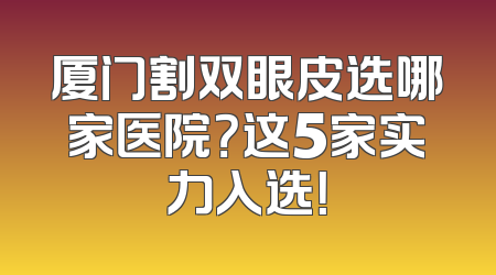 厦门割双眼皮选哪家医院？这5家实力入选！