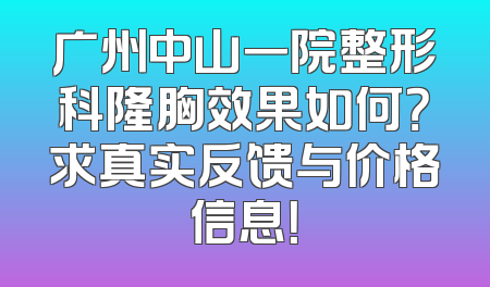 广州中山一院整形科隆胸效果如何？求真实反馈与价格信息！