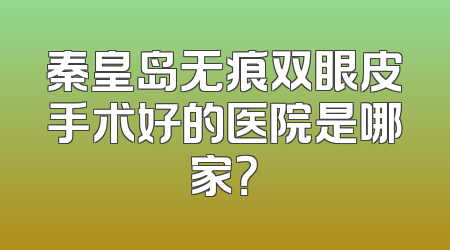 秦皇岛无痕双眼皮手术好的医院是哪家？
