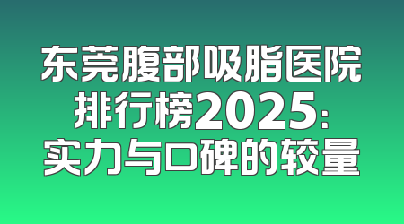 东莞腹部吸脂医院排行榜2025：实力与口碑的较量