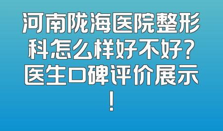 河南陇海医院整形科怎么样好不好？医生口碑评价展示！