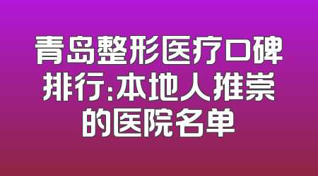 青岛整形医疗口碑排行：本地人推崇的医院名单