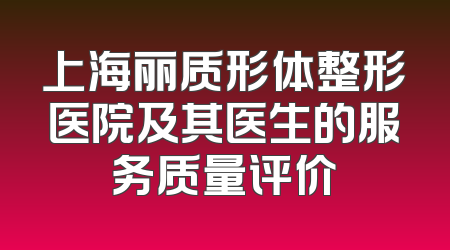 上海丽质形体整形医院及其医生的服务质量评价