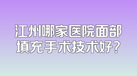 江州哪家医院面部填充手术技术好？