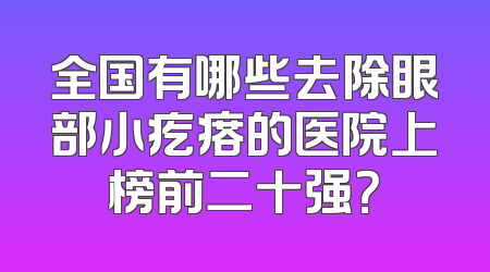 全国有哪些去除眼部小疙瘩的医院上榜前二十强？
