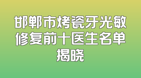 邯郸市烤瓷牙光敏修复前十医生名单揭晓