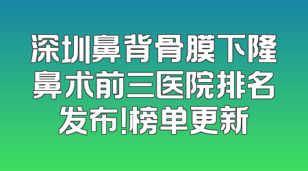 深圳鼻背骨膜下隆鼻术前三医院排名发布！榜单更新