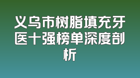 义乌市树脂填充牙医十强榜单深度剖析