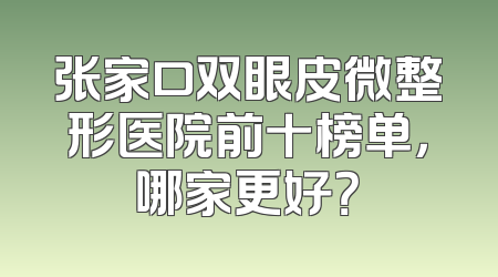 张家口双眼皮微整形医院前十榜单，哪家更好？